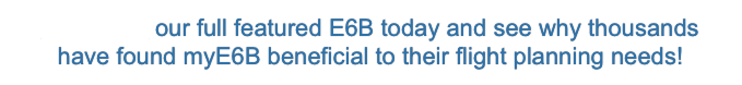 Download our full featured E6B today and see why thousands have found myE6B beneficial to their flight planning needs!